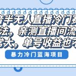 （8667期）抖音半无人直播冷门赛道玩法，直播间流量非常大，单号收益也不低！