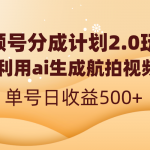 （8591期）视频号分成计划2.0，利用ai生成航拍视频，单号日收益500+