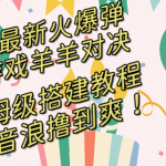 （8588期）抖音最新火爆弹幕游戏羊羊对决，保姆级搭建开播教程，撸音浪直接撸到爽！