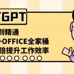 （8584期）CHATGPT-从小白到精通，AI神器+OFFICE全家桶，助力10倍提升工作效率