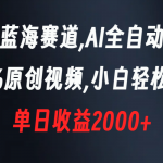 （8560期）新型蓝海赛道，AI全自动制作，100%原创视频，小白轻松上手，单日收益2000+