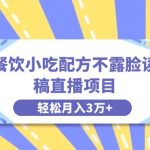 （8543期）餐饮小吃配方不露脸读稿直播项目，无需露脸，月入3万+附小吃配方资源