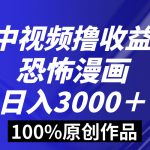 （8536期）中视频恐怖漫画暴力撸收益，日入3000＋，100%原创玩法，小白轻松上手多…