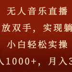 （8525期）无人音乐直播，解放双手，实现躺赚，小白轻松实操，日入1000+，月入3w+