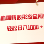 （8517期）狗血剧情多渠道变现，双形态全网布局，轻松日入1000＋，保姆级项目拆解