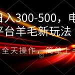 （8495期）日入300-500，电商平台羊毛新玩法，可全天操作，简单上手