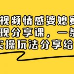 （8470期）短视频情感婆媳赛道变现分享课，一条龙实操玩法分享给你