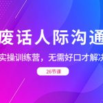 （8462期）没废话人际 沟通课，人际 沟通实操训练营，无需好口才解决沟通难问题（26节