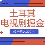 （8458期）土耳其电视剧掘金项目，操作简单，轻松日入200＋