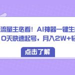 （8455期）订阅号流量主必看！AI神器一键生成爆款文章 10天快速起号，月入2W+轻松实现