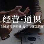 （8445期）经营·通识，创业背后的商业·规律与财富逻辑（10节课）