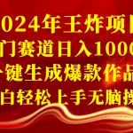 （8442期）2024年王炸项目 冷门赛道日入1000＋一键生成爆款作品 小白轻松上手无脑操作