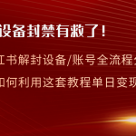 （8441期）小红书设备及账号解封全流程分享，亲测有效，以及如何利用教程变现