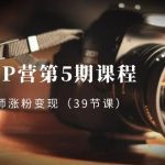 （8430期）摄影师-IP营第5期课程，帮助摄影师涨粉变现（39节课）