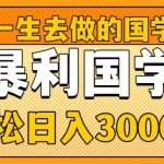 （8419期）值得一生去做的国学项目，暴力国学，轻松日入3000+