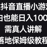 （8408期）靠抖音直播小游戏，小白也能日入1000+，需真人讲解，落地保姆级教程