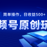 （8400期）视频号原创视频玩法，日收益500+