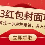 （8384期）2023红包封面项目，非代理模式一手主权赚钱，月入过万