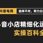 （8380期）抖音小店 精细化运营-百科全书，保姆级运营实战讲解