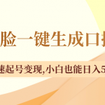 （8371期）不露脸一键生成口播视频，快速起号变现,小白也能日入500+