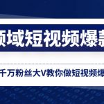 （8356期）全领域 短视频爆款课，全网两千万粉丝大V教你做短视频爆款内容