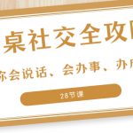 （8352期）27项·餐桌社交 全攻略：教你会说话、会办事、办成事（28节课）