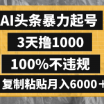 （8350期）AI头条暴力起号，3天撸1000,100%不违规，复制粘贴月入6000＋