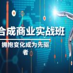 （8332期）AI-合成商业实操班，拥抱变化成为先驱者（19节课）