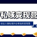 （8325期）IP私域-变现营，创业人做私域IP必参加的变现营（22节课）