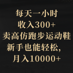 （8321期）每天一小时，收入300+，卖高仿跑步运动鞋，新手也能轻松，月入10000+