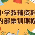 （8310期）小学教辅资料，内部集训保姆级教程。私域一单收益29-129（教程+资料）