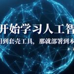 （8307期）从0开始学习人工智能：怕用到套壳工具，那就部署到本地（35节课）