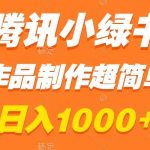 （8282期）腾讯小绿书掘金，日入1000+，作品制作超简单，小白也能学会