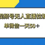 （8285期）视频号无人直播拉新，新老用户都有收益，单微信一天50+