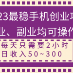 （8267期）2023最稳手机创业项目，主业、副业均可操作，每天只需2小时，日收入50~300+