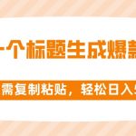 （8261期）靠一个标题生成爆款文章，仅需复制粘贴，轻松日入500+