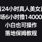 （8644期）抖音24小时真人美女直播，单场6小时撸14000元，小白也可操作，落地保姆教程