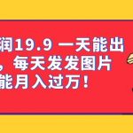 一单利润19.9 一天能出100单，每天发发图片 小白也能月入过万（教程+资料）