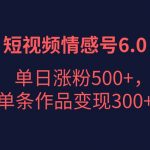 短视频情感项目6.0，单日涨粉以5000+，单条作品变现300+