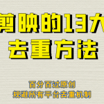 剪映的13大去重方式，百分百过原创，可以规避所有平台的去重机制！