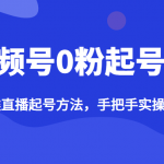 视频号0粉起号课，梳理各类直播起号方法，手把手实操带上起号