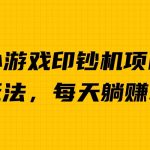 外面收费6980的小游戏超级暴利印钞机项目，无脑去做，每天躺赚500＋