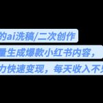 用最火的ai洗稿，无脑批量生成爆款小红书内容，省时省力，每天收入不只300+