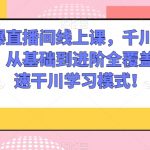 千川打爆直播间线上课，千川顺烧刺激自然流，从基础到进阶全覆盖，开启快速干川学习模式！