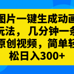 （8165期）图片一键生成动画玩法，几分钟一条原创视频，简单轻松日入300+