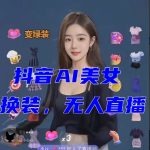 抖音最新最火【AI美女换装跳舞】无人直播互动玩法（含全套开播教程+软件+视频素材+音效）