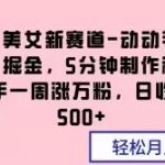 抖音美女新赛道-动动手指暴力掘金，5分钟制作视频，新手一周涨万粉，日收入500+【揭秘】