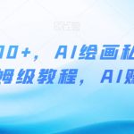 月入10000+，AI绘画私域项目，保姆级教程，AI赚钱【揭秘】