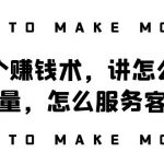 （8131期）阿国随笔三个赚钱术，讲怎么搞流量，怎么服务客户，年赚10万方程式