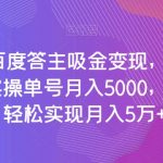 全网首发百度答主吸金变现，用AI工具回答问题，实操单号月入5000，多账号操作轻松实现月入5万+【揭秘】